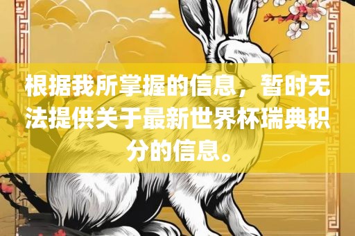 根据我所掌握的信息，暂时无法提供关于最新世界杯瑞典积分的信息。洪湖市顺升工程机械租赁有限公司