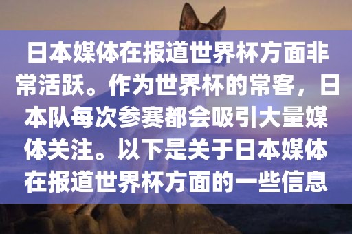 日本媒体在报道世界杯方面非常活跃。作为世界杯的常客，日本队每次参赛都会吸引大量媒体关注。以下是关于日本媒体在报洪湖市顺升工程机械租赁有限公司道世界杯方面的一些信息