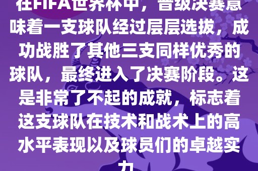 在FIFA世界杯中，晋级决赛意味着一支球队经过层层选拔，成功战胜了其他三支同样优秀的球队，最终进入了决赛阶段。这是非常了不起的成就，标志着这支球队在技术和战术上的高水平表现以及球员们的卓越实力。
