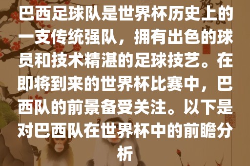 巴西足球队是世界杯历史上的一支传统强队，拥有出色的球员和技术精湛的足球技艺。在即将到来的世界杯比赛中，巴西队的前景备受关注。以下是对巴西队在世界杯中的前洪湖市顺升工程机械租赁有限公司瞻分析