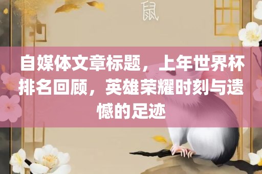 自媒体文章标题，上年世界杯排名回顾，英雄荣耀时刻与遗憾的足迹