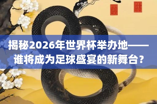 揭秘2026年世界杯举办地——谁将成为足球盛宴的新舞台？