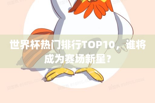 世界杯热门排行TOP10，谁将成为赛场新星？