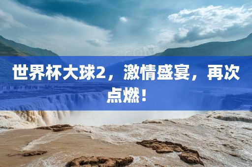 世界杯大球2，激情盛宴，再次点燃！洪湖市顺升工程机械租赁有限公司