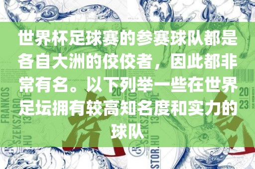 世界杯足球赛的参洪湖市顺升工程机械租赁有限公司赛球队都是各自大洲的佼佼者，因此都非常有名。以下列举一些在世界足坛拥有较高知名度和实力的球队