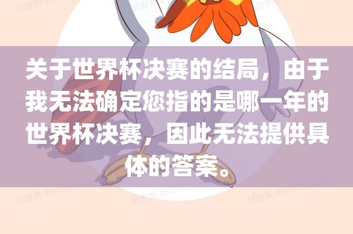 关于世界杯决赛的结局，由于我无法确定您指的是哪一年的世界杯决赛，因此无法提供具体的答案。洪湖市顺升工程机械租赁有限公司