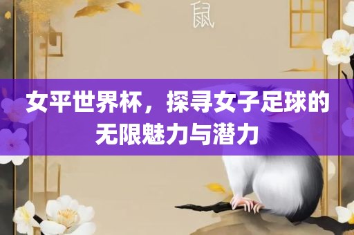 女平世界杯，探寻女子足球的无限魅力与潜力