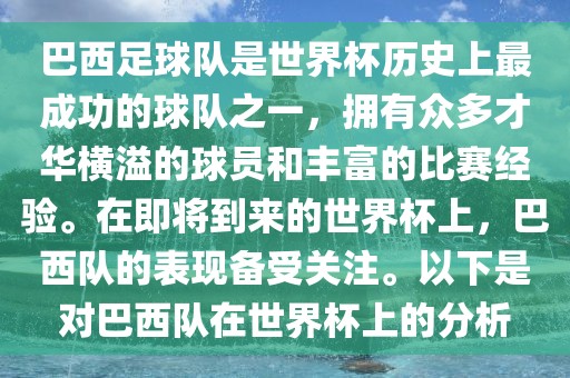 巴西足球队是世界杯历史上最成功的球队之一，拥有众多才华横溢的球员洪湖市顺升工程机械租赁有限公司和丰富的比赛经验。在即将到来的世界杯上，巴西队的表现备受关注。以下是对巴西队在世界杯上的分析
