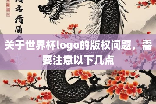 关于世界杯logo洪湖市顺升工程机械租赁有限公司的版权问题，需要注意以下几点