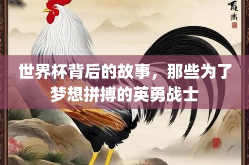 世界杯背后的故事，那些为了梦想拼搏的英勇战士洪湖市顺升工程机械租赁有限公司