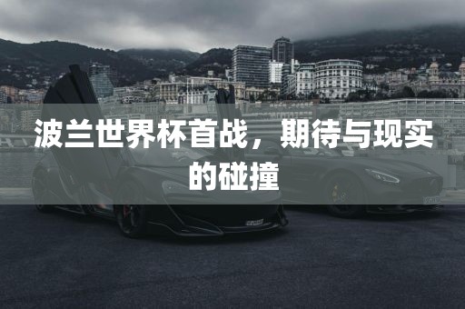波兰世界杯首战，期待与现实的碰撞