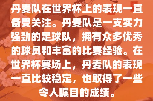 丹麦队在世界杯上的表现一直备受关注。丹麦队是一支实力强劲的足球队，拥有众多优秀的球员和丰富的比赛经验。在世界杯赛场上，丹麦队的表现一直比较稳定，也取得了一些令人瞩目的成绩。洪湖市顺升工程机械租赁有限公司